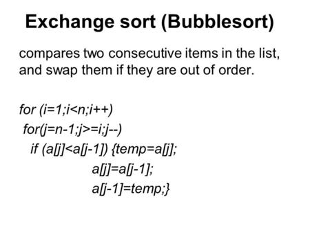 Exchange sort (Bubblesort) compares two consecutive items in the list, and swap them if they are out of order. for (i=1;i=i;j--) if.