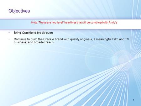 1 Objectives Bring Crackle to break-even Continue to build the Crackle brand with quality originals, a meaningful Film and TV business, and broader reach.