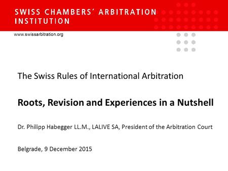 Www.swissarbitration.org The Swiss Rules of International Arbitration Roots, Revision and Experiences in a Nutshell Dr. Philipp Habegger LL.M., LALIVE.