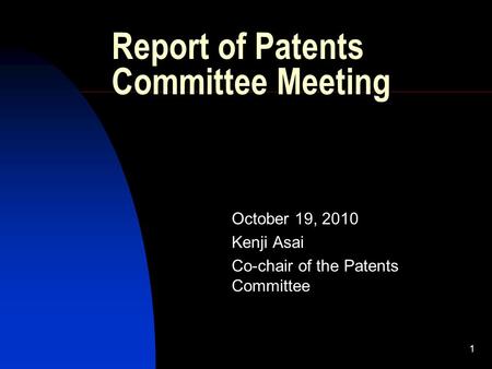 1 Report of Patents Committee Meeting October 19, 2010 Kenji Asai Co-chair of the Patents Committee.