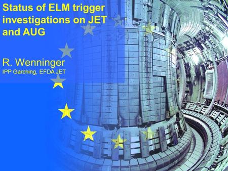 R. Wenninger 1 (35) Sat. Workshop to EPS on Fuelling 16 th June 2008 Status of ELM trigger investigations on JET and AUG R. Wenninger IPP Garching, EFDA.