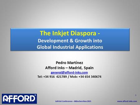 The Inkjet Diaspora - Development & Growth into Global Industrial Applications Pedro Martínez Afford Inks – Madrid, Spain