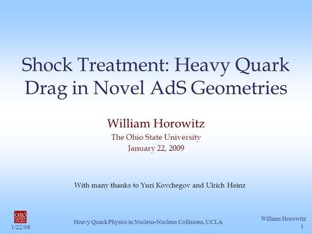 1/22/08 William Horowitz Heavy Quark Physics in Nucleus-Nucleus Collisions, UCLA 1 Shock Treatment: Heavy Quark Drag in Novel AdS Geometries William Horowitz.