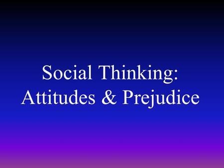 Social Thinking: Attitudes & Prejudice. Attitudes What is an attitude? –Our beliefs and feelings about objects, people, and events that lead people to.