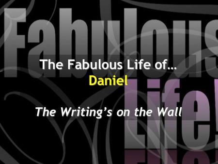 The Fabulous Life of… Daniel The Writing’s on the Wall.