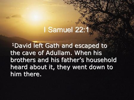 I Samuel 22:1 1 David left Gath and escaped to the cave of Adullam. When his brothers and his father’s household heard about it, they went down to him.