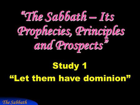 The Sabbath Study 1 “Let them have dominion”. “Sabbath” in Scripture  shah-vath - to sit down, to rest, to be still. 70 occs. – “cease”, “rest”, “keep.