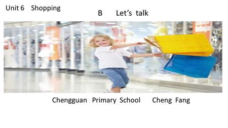 Unit 6 Shopping Chengguan Primary School Cheng Fang B Let’s talk.