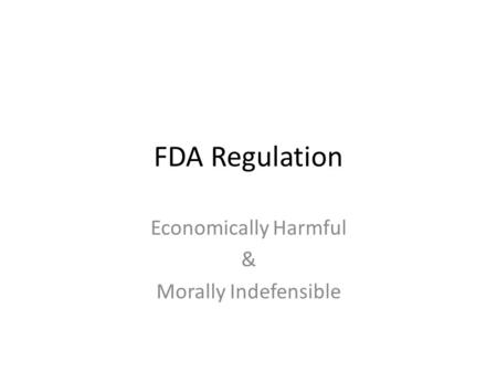 FDA Regulation Economically Harmful & Morally Indefensible.