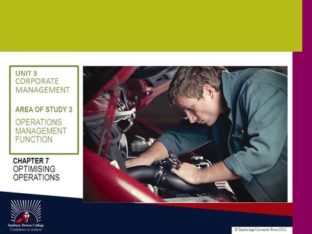 © Cambridge University Press 2012 OPERATIONS MANAGEMENT FUNCTION AREA OF STUDY 3 UNIT 3 CORPORATE MANAGEMENT CHAPTER 7 OPTIMISING OPERATIONS.