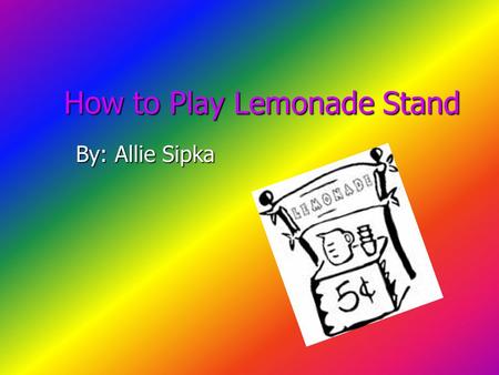 How to Play Lemonade Stand By: Allie Sipka Buying Ingredients You start with $20.00. You don’t want to buy a lot of ingredients on a rainy day, but if.