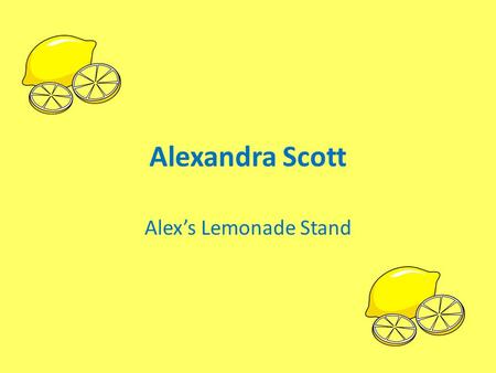 Alexandra Scott Alex’s Lemonade Stand. Alexandra “Alex” Scott Born in Manchester, Connecticut on January 18, 1996 Diagnosed with a neuroblastoma shortly.