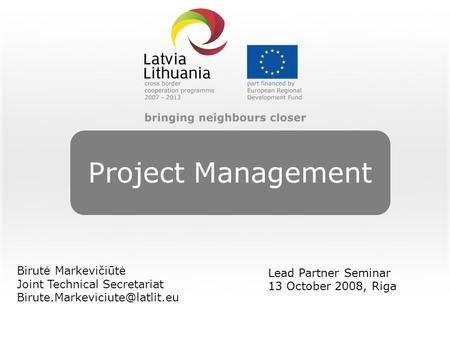 Project Management Birutė Markevičiūtė Joint Technical Secretariat Lead Partner Seminar 13 October 2008, Riga.