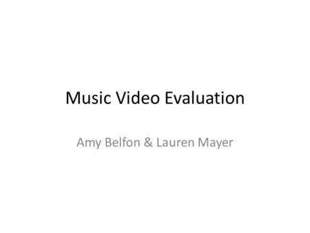 Music Video Evaluation Amy Belfon & Lauren Mayer.