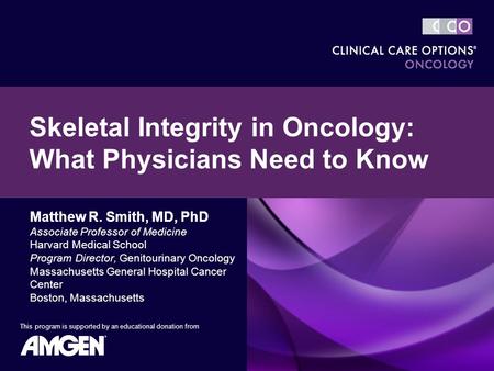 Skeletal Integrity in Oncology: What Physicians Need to Know This program is supported by an educational donation from Matthew R. Smith, MD, PhD Associate.