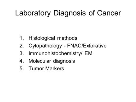 Laboratory Diagnosis of Cancer 1.Histological methods 2.Cytopathology - FNAC/Exfoliative 3.Immunohistochemistry/ EM 4.Molecular diagnosis 5.Tumor Markers.