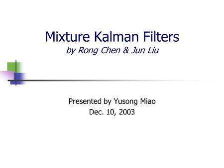 Mixture Kalman Filters by Rong Chen & Jun Liu Presented by Yusong Miao Dec. 10, 2003.