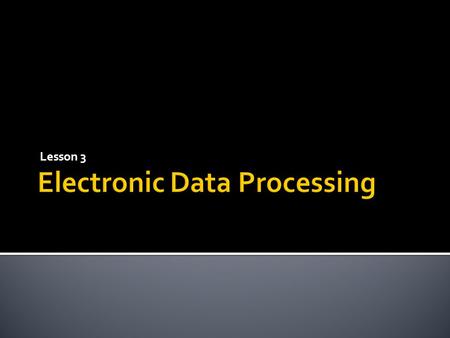 Lesson 3.  Use of computers in recording, classifying, manipulating, and summarizing data.  Also called Automatic data processing, data processing,