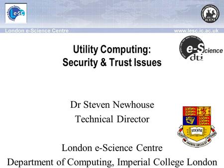 Utility Computing: Security & Trust Issues Dr Steven Newhouse Technical Director London e-Science Centre Department of Computing, Imperial College London.