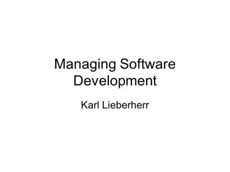 Managing Software Development Karl Lieberherr. Manage a significant program from requirements to implementation We wrote requirements. We wrote several.