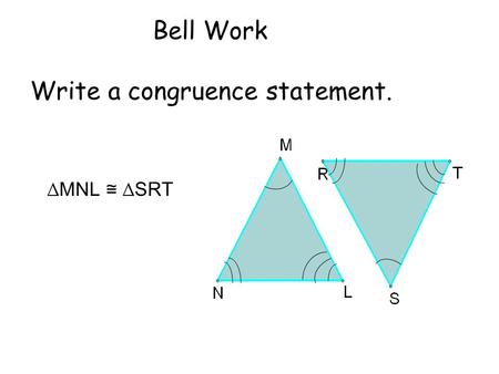 Bell Work Write a congruence statement. ∆MNL ≅ ∆SRT.