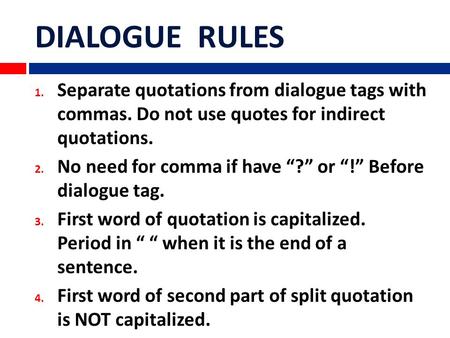 DIALOGUE RULES Separate quotations from dialogue tags with commas. Do not use quotes for indirect quotations. No need for comma if have “?” or “!” Before.