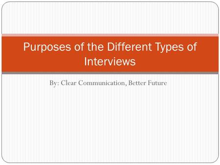 By: Clear Communication, Better Future Purposes of the Different Types of Interviews.