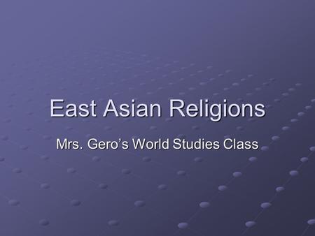 East Asian Religions Mrs. Gero’s World Studies Class.