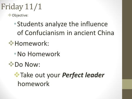 Friday 11/1  Objective: Students analyze the influence of Confucianism in ancient China  Homework: No Homework  Do Now:  Take out your Perfect leader.