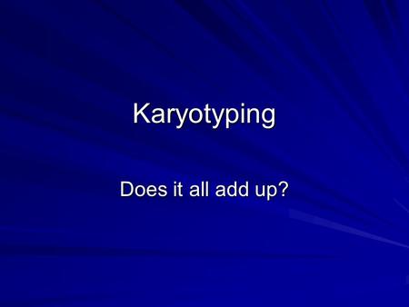 Karyotyping Does it all add up?. Karyotype: a picture of paired chromosomes Match chromosomes basted on: –Size; biggest pair is pair 1; smallest is pair.