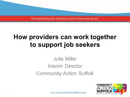 How providers can work together to support job seekers Julia Miller Interim Director Community Action Suffolk www.CommunityActionSuffolk.org.uk1.