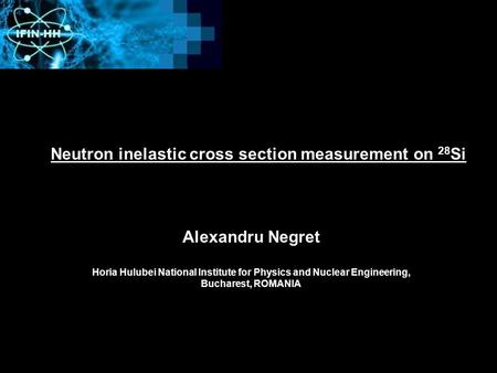 Neutron inelastic cross section measurement on 28 Si Alexandru Negret Horia Hulubei National Institute for Physics and Nuclear Engineering, Bucharest,