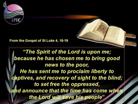 “The Spirit of the Lord is upon me; because he has chosen me to bring good news to the poor, He has sent me to proclaim liberty to captives, and recovery.