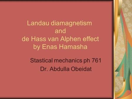 Landau diamagnetism and de Hass van Alphen effect by Enas Hamasha Stastical mechanics ph 761 Dr. Abdulla Obeidat.