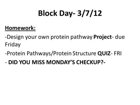 Block Day- 3/7/12 Homework: -Design your own protein pathway Project- due Friday -Protein Pathways/Protein Structure QUIZ- FRI - DID YOU MISS MONDAY’S.