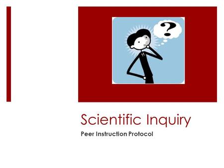 Scientific Inquiry Peer Instruction Protocol.  A. Question  C. First Vote  B. Peer Discussion  C. Final Vote  D. Whole Class Discussion.