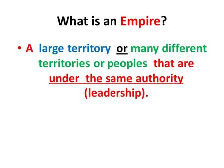 What is an Empire? A large territory or many different territories or peoples that are under the same authority (leadership).