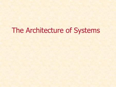 The Architecture of Systems. System Architecture Every human-made and natural system is characterized by a structure and framework that supports and/or.