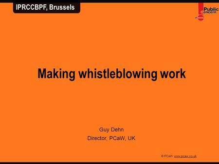 © PCaW www.pcaw.co.uk Making whistleblowing work Guy Dehn Director, PCaW, UK IPRCCBPF, Brussels.