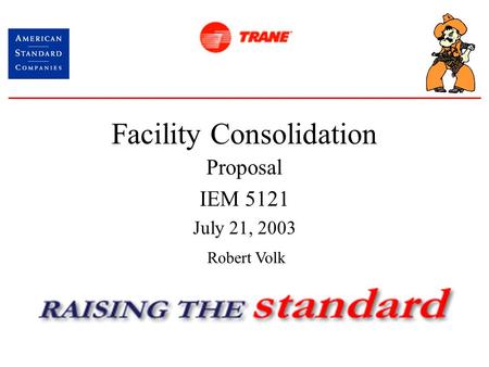 Facility Consolidation Proposal IEM 5121 July 21, 2003 Robert Volk.