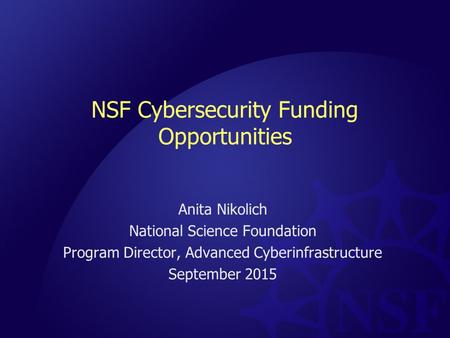 NSF Cybersecurity Funding Opportunities Anita Nikolich National Science Foundation Program Director, Advanced Cyberinfrastructure September 2015.