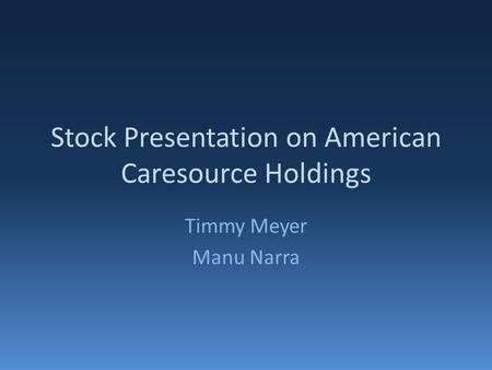 Stock Presentation on American Caresource Holdings Timmy Meyer Manu Narra.