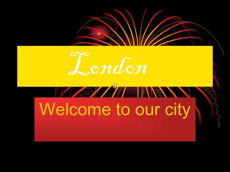 London Welcome to our city. Lets see the sights Buckingham Palace Buckingham Palace The British Museum The British Museum City of London City of London.