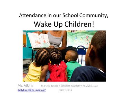 Attendance in our School Community, Wake Up Children! Ms. Atkins Mahalia Jackson Scholars Academy P.S./M.S. 123