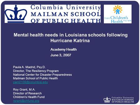 Mental health needs in Louisiana schools following Hurricane Katrina Academy Health June 3, 2007 Paula A. Madrid, Psy.D. Director, The Resiliency Program.