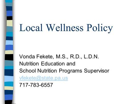 Local Wellness Policy Vonda Fekete, M.S., R.D., L.D.N. Nutrition Education and School Nutrition Programs Supervisor 717-783-6557.