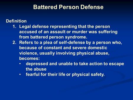 Battered Person Defense Definition 1.Legal defense representing that the person accused of an assault or murder was suffering from battered person syndrome.