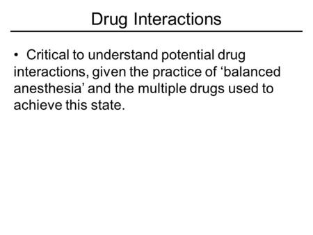 Drug Interactions Critical to understand potential drug interactions, given the practice of ‘balanced anesthesia’ and the multiple drugs used to achieve.