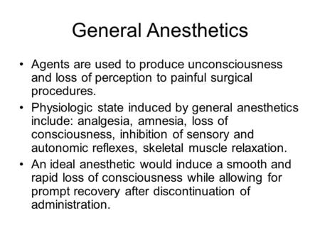 General Anesthetics Agents are used to produce unconsciousness and loss of perception to painful surgical procedures. Physiologic state induced by general.