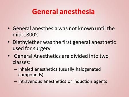 General anesthesia General anesthesia was not known until the mid-1800’s Diethylether was the first general anesthetic used for surgery General Anesthetics.